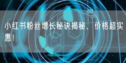 小红书粉丝增长秘诀揭秘，价格超实惠！