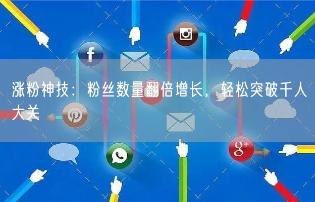 涨粉神技：粉丝数量翻倍增长，轻松突破千人大关