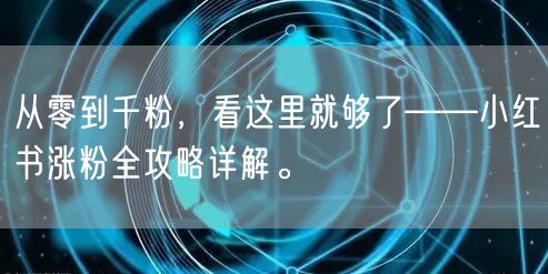 从零到千粉，看这里就够了——小红书涨粉全攻略详解。