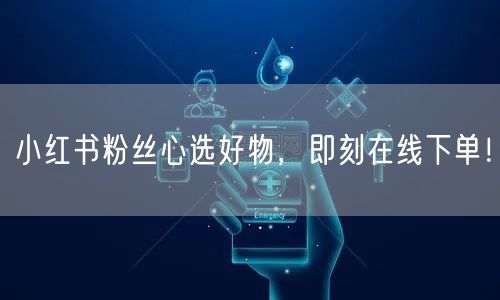 小红书粉丝心选好物，即刻在线下单！