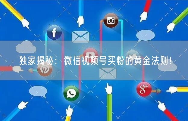 独家揭秘：微信视频号买粉的黄金法则！