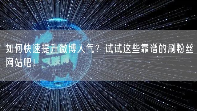 如何快速提升微博人气？试试这些靠谱的刷粉丝网站吧！