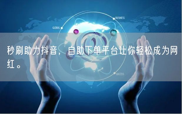 秒刷助力抖音，自助下单平台让你轻松成为网红。