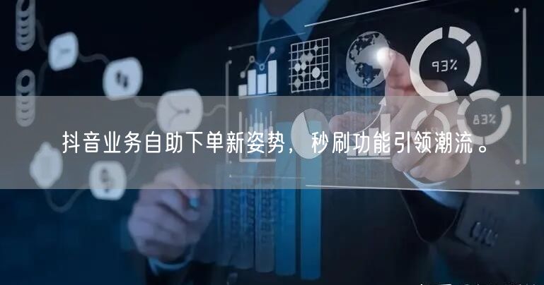 抖音业务自助下单新姿势，秒刷功能引领潮流。
