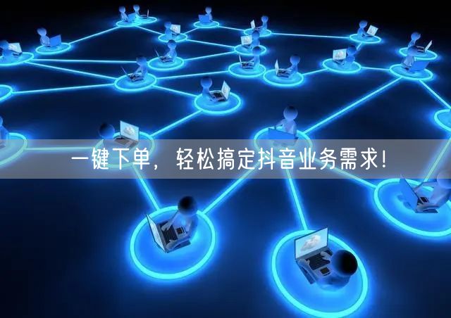 一键下单，轻松搞定抖音业务需求！