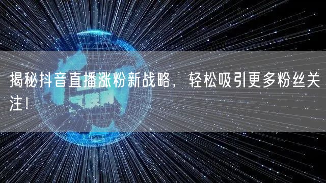 揭秘抖音直播涨粉新战略，轻松吸引更多粉丝关注！