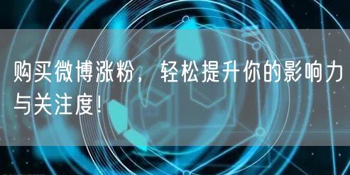 购买微博涨粉，轻松提升你的影响力与关注度！