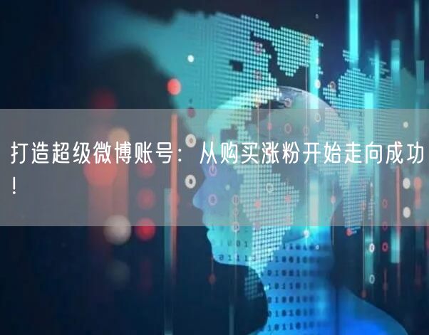 打造超级微博账号：从购买涨粉开始走向成功！