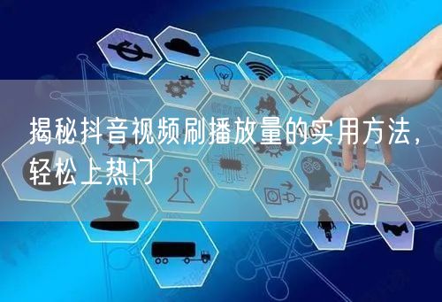 揭秘抖音视频刷播放量的实用方法，轻松上热门