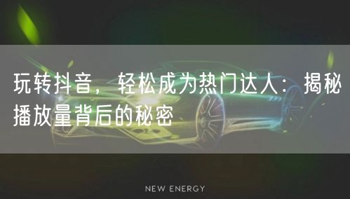 玩转抖音，轻松成为热门达人：揭秘播放量背后的秘密