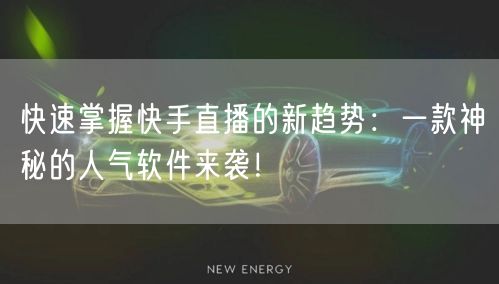 快速掌握快手直播的新趋势：一款神秘的人气软件来袭！