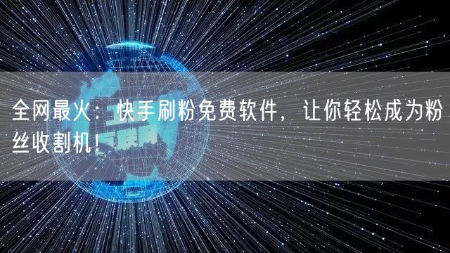 全网最火：快手刷粉免费软件，让你轻松成为粉丝收割机！