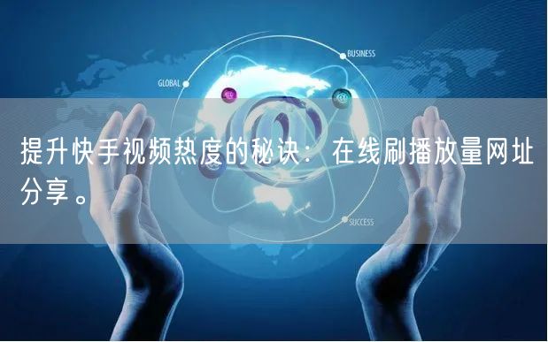 提升快手视频热度的秘诀：在线刷播放量网址分享。