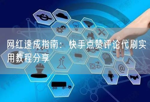 网红速成指南：快手点赞评论代刷实用教程分享