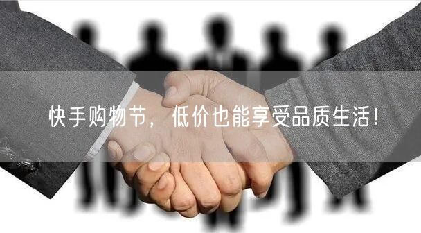 快手购物节，低价也能享受品质生活！