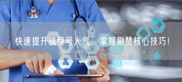 快速提升视频号人气：掌握刷赞核心技巧！