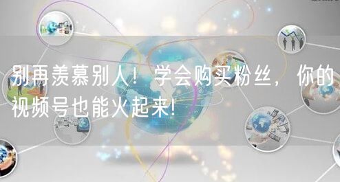别再羡慕别人！学会购买粉丝，你的视频号也能火起来!