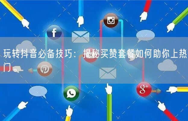 玩转抖音必备技巧：揭秘买赞套餐如何助你上热门。