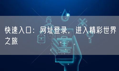 快速入口：网址登录，进入精彩世界之旅