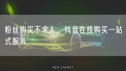 粉丝购买不求人，抖音在线购买一站式服务