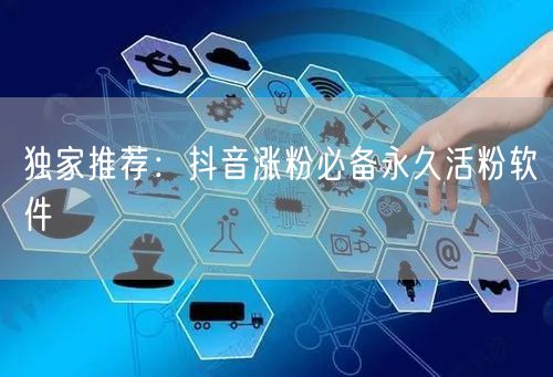 独家推荐：抖音涨粉必备永久活粉软件