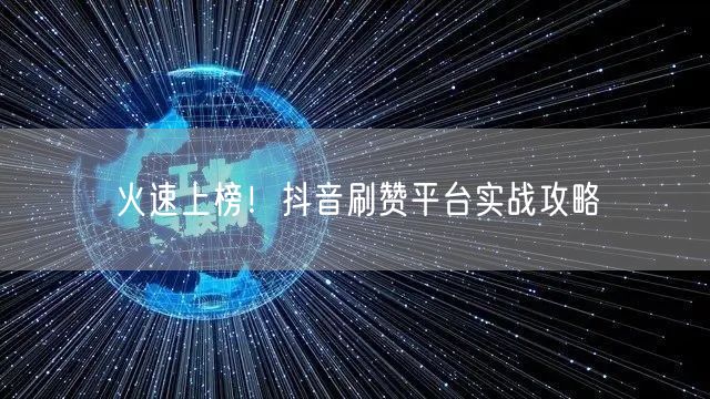 火速上榜！抖音刷赞平台实战攻略
