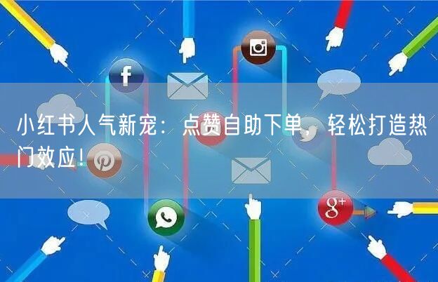 小红书人气新宠：点赞自助下单，轻松打造热门效应！