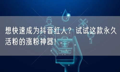 想快速成为抖音红人？试试这款永久活粉的涨粉神器！