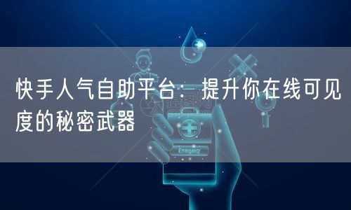 快手人气自助平台：提升你在线可见度的秘密武器