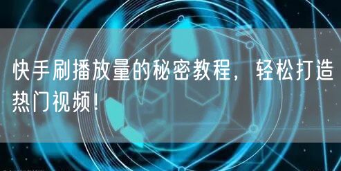 快手刷播放量的秘密教程，轻松打造热门视频！