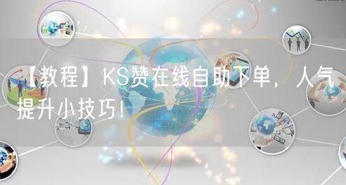 【教程】KS赞在线自助下单，人气提升小技巧！