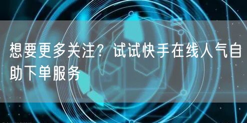 想要更多关注？试试快手在线人气自助下单服务