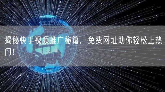 揭秘快手视频推广秘籍，免费网址助你轻松上