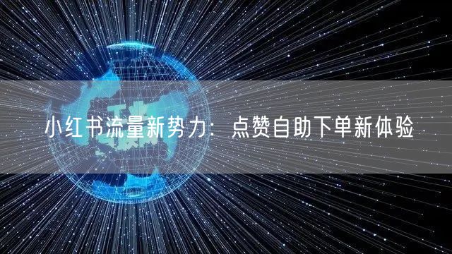 小红书流量新势力：点赞自助下单新体验