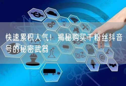 快速累积人气！揭秘购买千粉丝抖音号的秘密武器