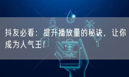 抖友必看：提升播放量的秘诀，让你成为人气王！