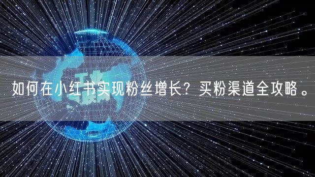 如何在小红书实现粉丝增长？买粉渠道全攻略