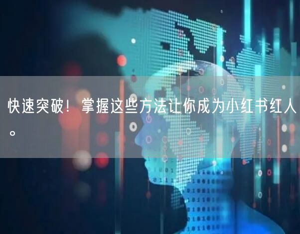 快速突破！掌握这些方法让你成为小红书红人