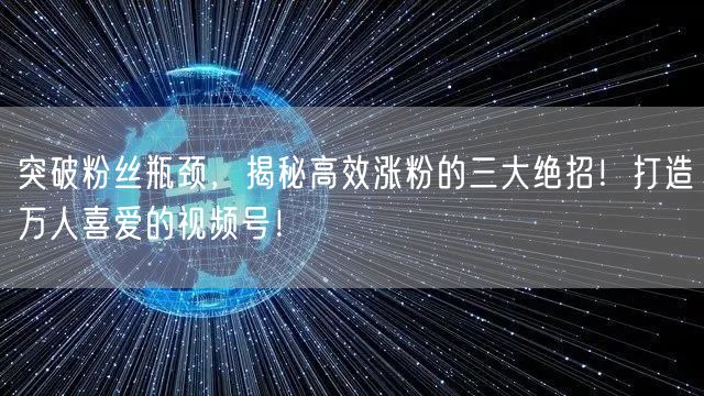 突破粉丝瓶颈，揭秘高效涨粉的三大绝招！打