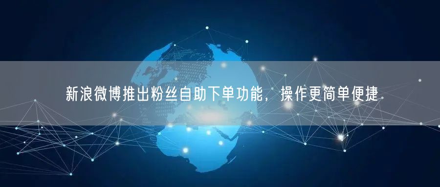 新浪微博推出粉丝自助下单功能，操作更简单便捷