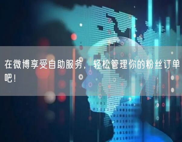 在微博享受自助服务，轻松管理你的粉丝订单吧！