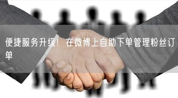 便捷服务升级！在微博上自助下单管理粉丝订单