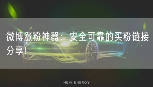 微博涨粉神器：安全可靠的买粉链接分享！