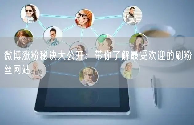 微博涨粉秘诀大公开：带你了解最受欢迎的刷粉丝网站