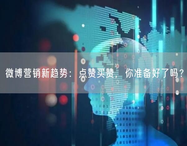 微博营销新趋势：点赞买赞，你准备好了吗？