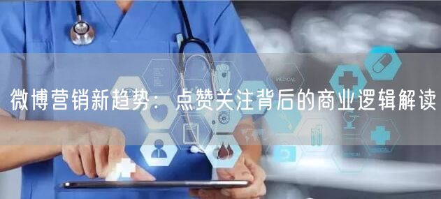 微博营销新趋势：点赞关注背后的商业逻辑解读