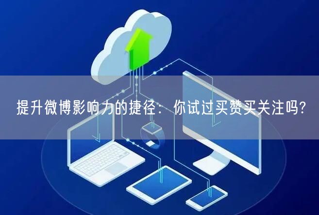 提升微博影响力的捷径：你试过买赞买关注吗?