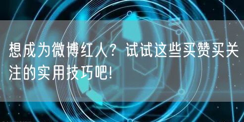 想成为微博红人？试试这些买赞买关注的实用技巧吧!