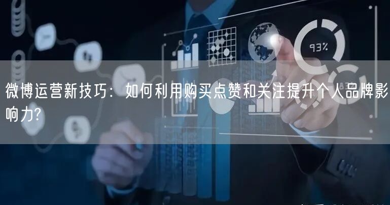 微博运营新技巧：如何利用购买点赞和关注提升个人品牌影响力?