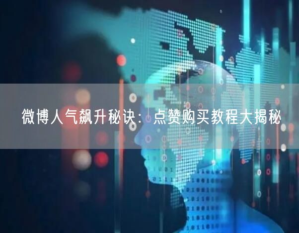 微博人气飙升秘诀：点赞购买教程大揭秘